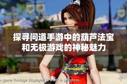 探寻问道手游中的葫芦法宝和无极游戏的神秘魅力