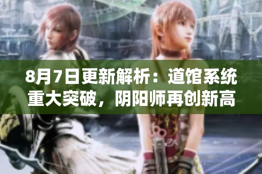8月7日更新解析：道馆系统重大突破，阴阳师再创新高