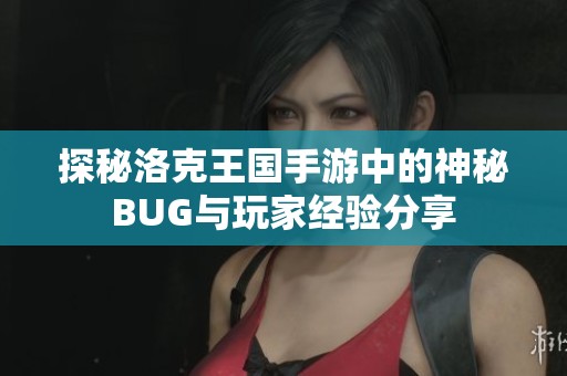 探秘洛克王国手游中的神秘BUG与玩家经验分享