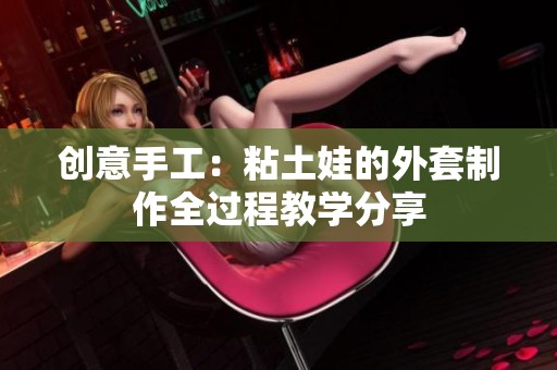 创意手工：粘土娃的外套制作全过程教学分享