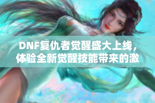 DNF复仇者觉醒盛大上线，体验全新觉醒技能带来的激情战斗