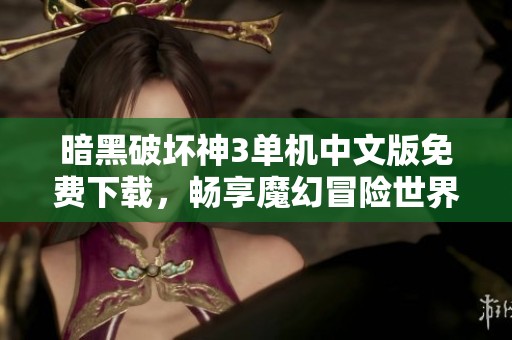 暗黑破坏神3单机中文版免费下载，畅享魔幻冒险世界