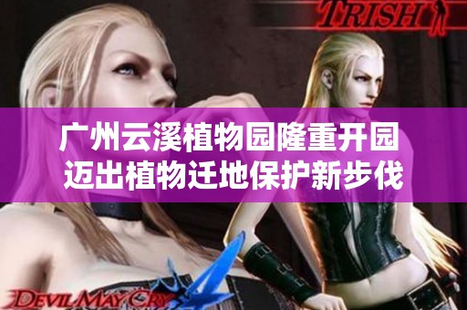 广州云溪植物园隆重开园 迈出植物迁地保护新步伐