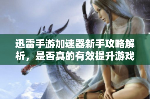 迅雷手游加速器新手攻略解析，是否真的有效提升游戏体验