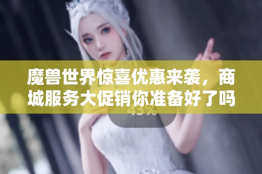 魔兽世界惊喜优惠来袭，商城服务大促销你准备好了吗