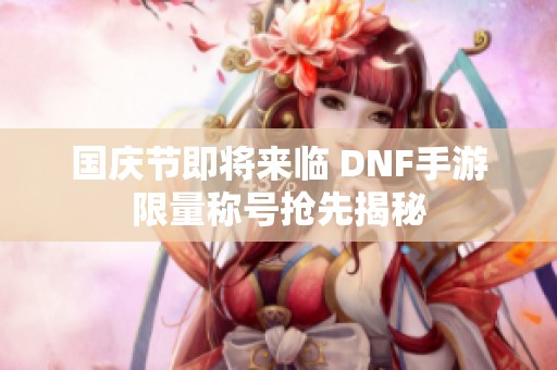 国庆节即将来临 DNF手游限量称号抢先揭秘