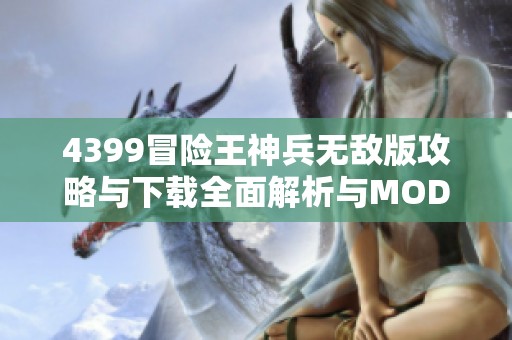 4399冒险王神兵无敌版攻略与下载全面解析与MOD分享