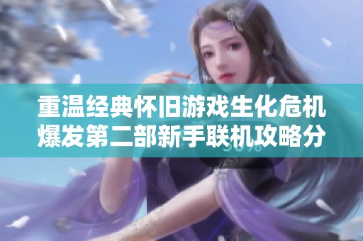 重温经典怀旧游戏生化危机爆发第二部新手联机攻略分享
