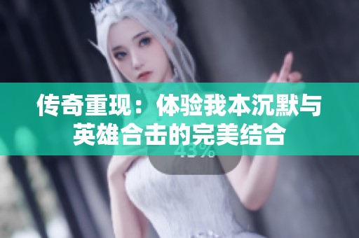 传奇重现：体验我本沉默与英雄合击的完美结合