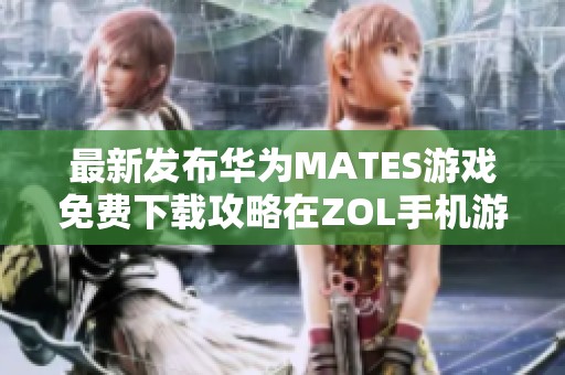 最新发布华为MATES游戏免费下载攻略在ZOL手机游戏平台上线