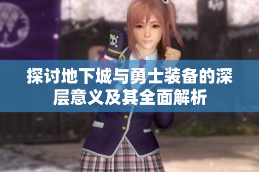探讨地下城与勇士装备的深层意义及其全面解析