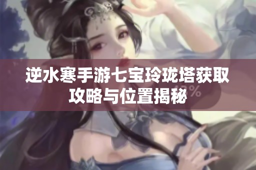逆水寒手游七宝玲珑塔获取攻略与位置揭秘