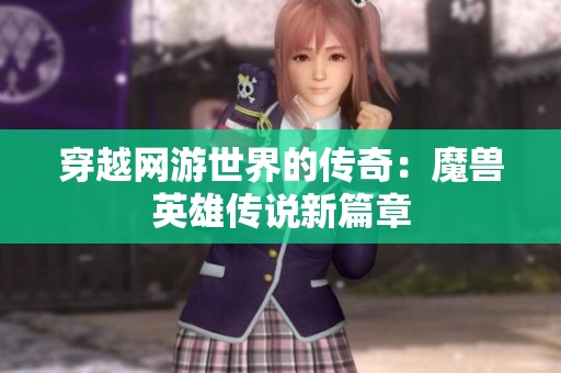 穿越网游世界的传奇：魔兽英雄传说新篇章