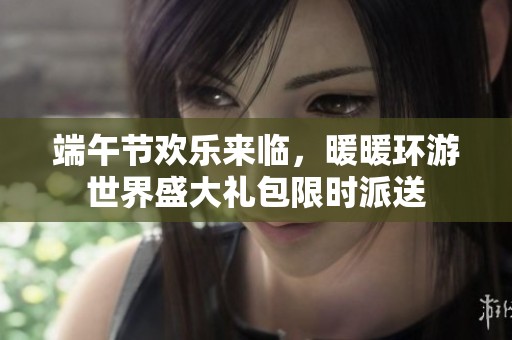 端午节欢乐来临，暖暖环游世界盛大礼包限时派送