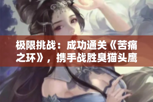极限挑战：成功通关《苦痛之环》，携手战胜臭猫头鹰！