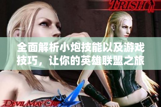 全面解析小炮技能以及游戏技巧，让你的英雄联盟之旅更加精彩