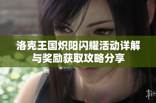 洛克王国炽阳闪耀活动详解与奖励获取攻略分享