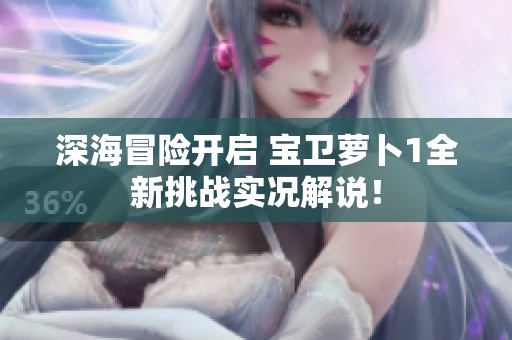 深海冒险开启 宝卫萝卜1全新挑战实况解说！