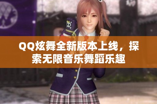 QQ炫舞全新版本上线，探索无限音乐舞蹈乐趣