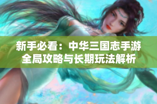 新手必看：中华三国志手游全局攻略与长期玩法解析