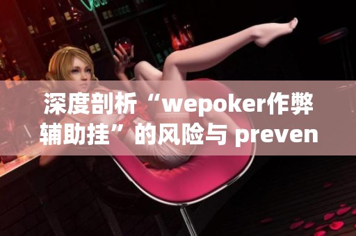 深度剖析“wepoker作弊辅助挂”的风险与 preveno 策略