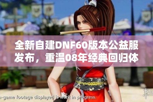 全新自建DNF60版本公益服发布，重温08年经典回归体验