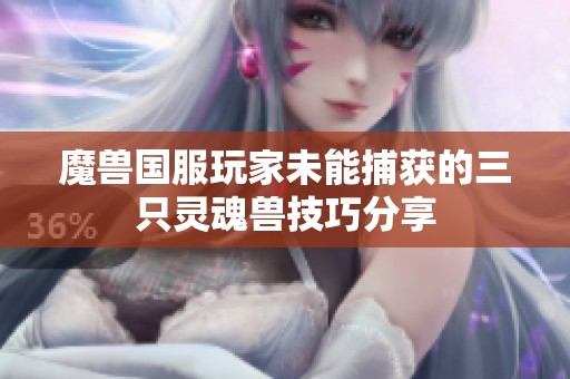 魔兽国服玩家未能捕获的三只灵魂兽技巧分享