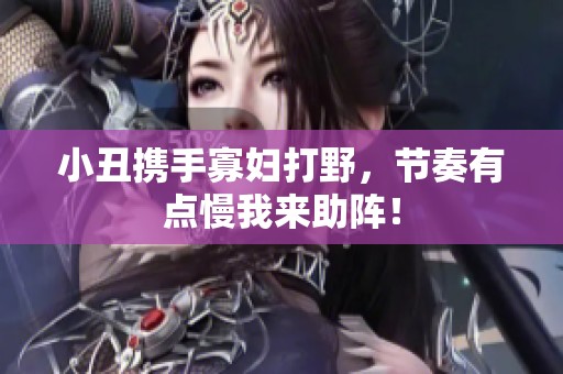 小丑携手寡妇打野，节奏有点慢我来助阵！