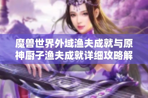 魔兽世界外域渔夫成就与原神厨子渔夫成就详细攻略解析