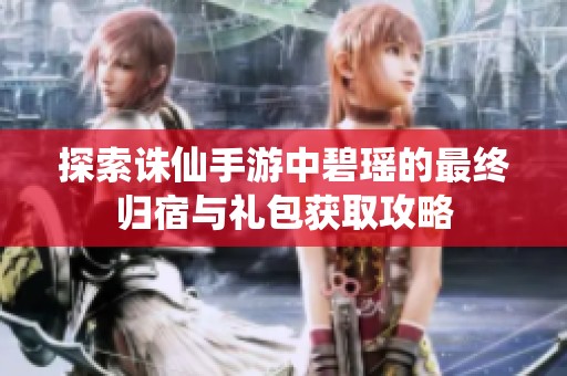 探索诛仙手游中碧瑶的最终归宿与礼包获取攻略