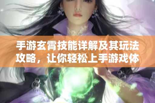 手游玄霄技能详解及其玩法攻略，让你轻松上手游戏体验