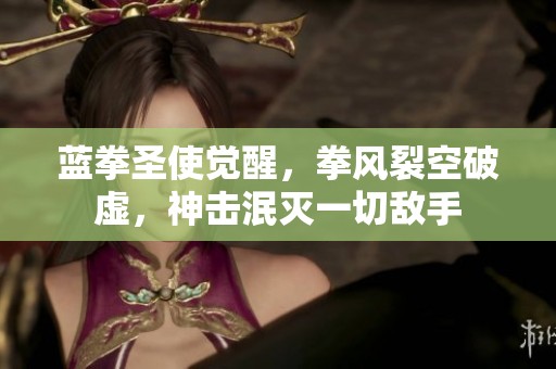 蓝拳圣使觉醒，拳风裂空破虚，神击泯灭一切敌手