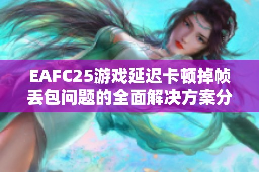 EAFC25游戏延迟卡顿掉帧丢包问题的全面解决方案分享