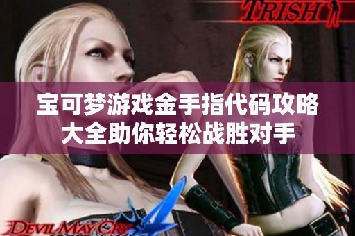 宝可梦游戏金手指代码攻略大全助你轻松战胜对手