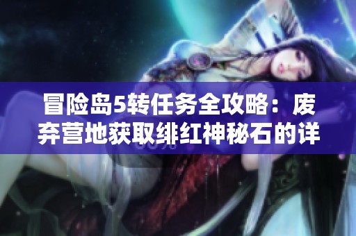 冒险岛5转任务全攻略：废弃营地获取绯红神秘石的详细流程解析