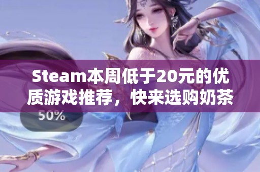 Steam本周低于20元的优质游戏推荐，快来选购奶茶价游戏吧！