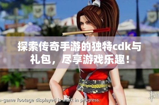 探索传奇手游的独特cdk与礼包，尽享游戏乐趣！