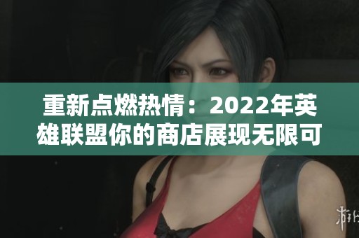 重新点燃热情：2022年英雄联盟你的商店展现无限可能