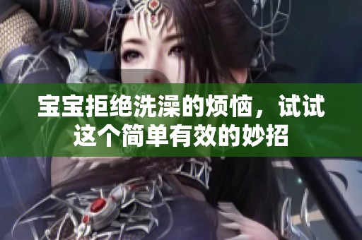 宝宝拒绝洗澡的烦恼，试试这个简单有效的妙招