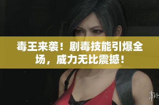 毒王来袭！剧毒技能引爆全场，威力无比震撼！