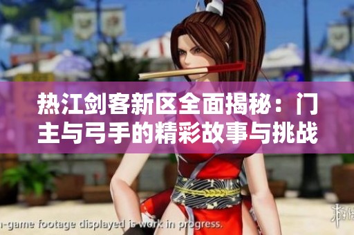 热江剑客新区全面揭秘：门主与弓手的精彩故事与挑战