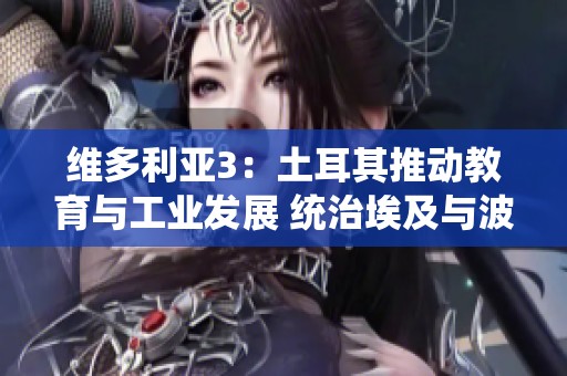维多利亚3：土耳其推动教育与工业发展 统治埃及与波斯的新篇章