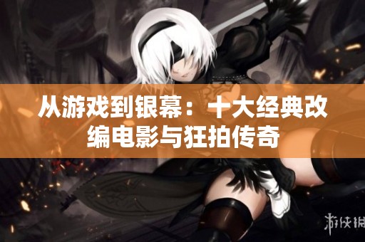 从游戏到银幕：十大经典改编电影与狂拍传奇