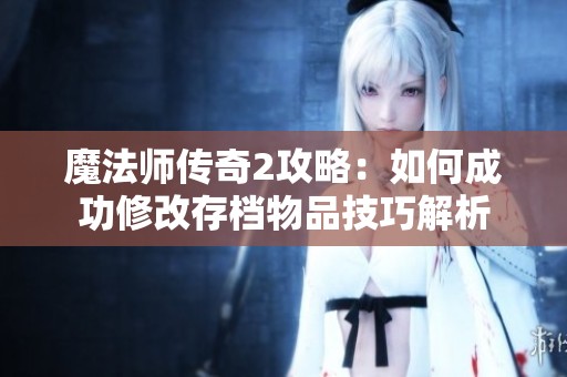 魔法师传奇2攻略：如何成功修改存档物品技巧解析