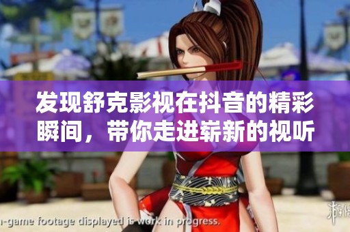 发现舒克影视在抖音的精彩瞬间，带你走进崭新的视听盛宴