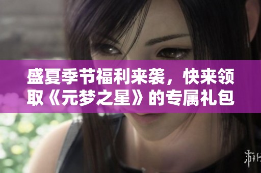 盛夏季节福利来袭，快来领取《元梦之星》的专属礼包！