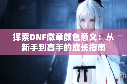 探索DNF徽章颜色意义：从新手到高手的成长指南