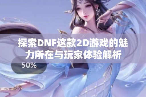 探索DNF这款2D游戏的魅力所在与玩家体验解析