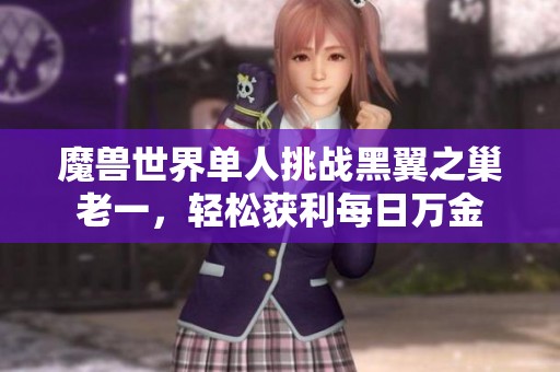 魔兽世界单人挑战黑翼之巢老一，轻松获利每日万金