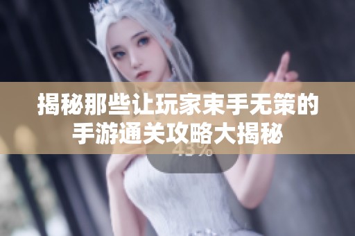 揭秘那些让玩家束手无策的手游通关攻略大揭秘